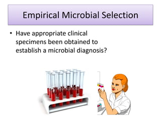 Empirical Microbial Selection
• Have appropriate clinical
  specimens been obtained to
  establish a microbial diagnosis?
 
