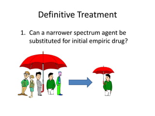 Definitive Treatment
1. Can a narrower spectrum agent be
   substituted for initial empiric drug?
 