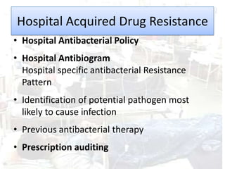 Hospital Acquired Drug Resistance
• Hospital Antibacterial Policy
• Hospital Antibiogram
  Hospital specific antibacterial Resistance
  Pattern
• Identification of potential pathogen most
  likely to cause infection
• Previous antibacterial therapy
• Prescription auditing
 