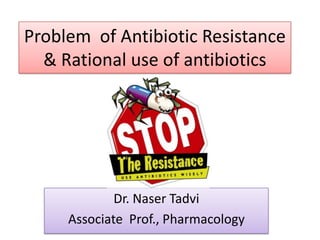 Problem of Antibiotic Resistance
  & Rational use of antibiotics




             Dr. Naser Tadvi
     Associate Prof., Pharmacology
 