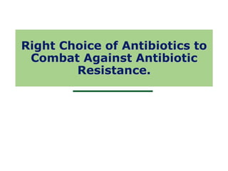 1
Right Choice of Antibiotics to
Combat Against Antibiotic
Resistance.
 