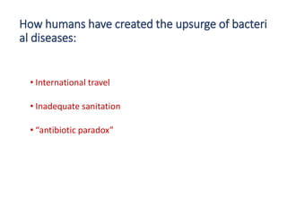 20
How humans have created the upsurge of bacteri
al diseases:
• International travel
• Inadequate sanitation
• “antibiotic paradox”
 