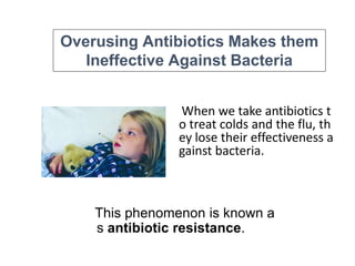 5
When we take antibiotics t
o treat colds and the flu, th
ey lose their effectiveness a
gainst bacteria.
This phenomenon is known a
s antibiotic resistance.
Overusing Antibiotics Makes them
Ineffective Against Bacteria
 