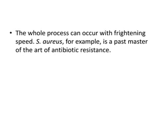 • The whole process can occur with frightening
speed. S. aureus, for example, is a past master
of the art of antibiotic resistance.
 