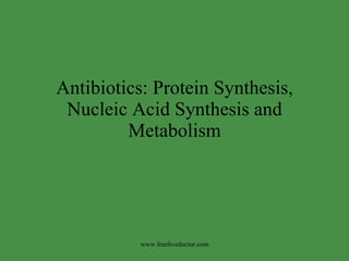 Antibiotics: Protein Synthesis, Nucleic Acid Synthesis and Metabolism www.freelivedoctor.com 