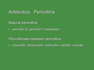 Antibiotics:  Penicillins Natural penicillins penicillin G, penicillin V potassium Penicillinase-resistant penicillins cloxacillin, dicloxacillin, methicillin, nafcillin, oxacillin 