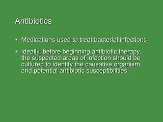 Antibiotics Medications used to treat bacterial infections Ideally, before beginning antibiotic therapy, the suspected areas of infection should be cultured to identify the causative organism and potential antibiotic susceptibilities. 