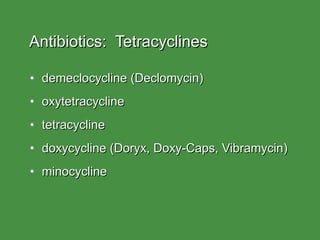 Antibiotics:  Tetracyclines demeclocycline (Declomycin) oxytetracycline tetracycline doxycycline (Doryx, Doxy-Caps, Vibramycin) minocycline 