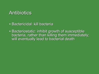Antibiotics Bactericidal: kill bacteria Bacteriostatic: inhibit growth of susceptible bacteria, rather than killing them immediately; will eventually lead to bacterial death 
