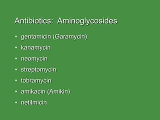 Antibiotics:  Aminoglycosides gentamicin (Garamycin) kanamycin neomycin streptomycin tobramycin amikacin (Amikin) netilmicin  