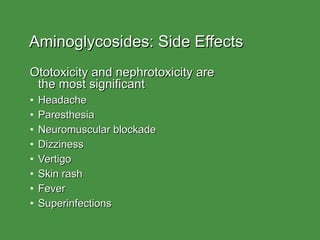 Aminoglycosides: Side Effects Ototoxicity and nephrotoxicity are  the most significant Headache Paresthesia Neuromuscular blockade Dizziness Vertigo Skin rash Fever Superinfections 