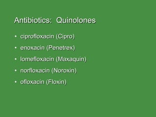 Antibiotics:  Quinolones ciprofloxacin (Cipro) enoxacin (Penetrex) lomefloxacin (Maxaquin) norfloxacin (Noroxin) ofloxacin (Floxin) 