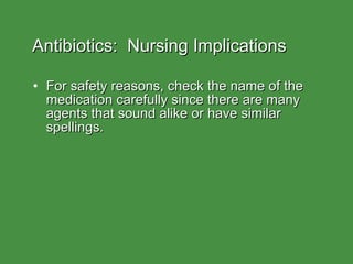Antibiotics:  Nursing Implications For safety reasons, check the name of the medication carefully since there are many agents that sound alike or have similar spellings. 