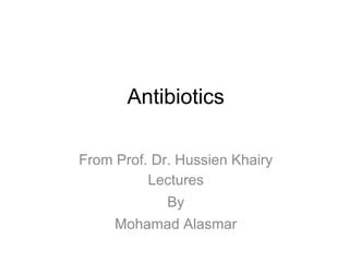 Antibiotics

From Prof. Dr. Hussien Khairy
          Lectures
             By
     Mohamad Alasmar
 