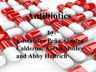 Antibiotics
           by:
Kassandra Peña, Quetza
Calderon, Aaron Mosley
and Abby Helfrich
 
