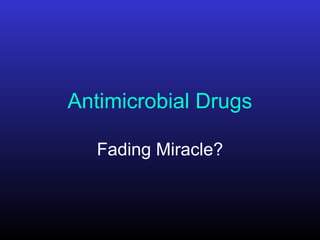 Antimicrobial Drugs
Fading Miracle?
 