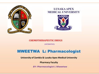 (ANTIBIOTICS)
MWEETWA L: Pharmacologist
University of Zambia & Lusaka Apex Medical University
Pharmacy Faculty
CHEMOTHERAPEUTIC DRUGS
 