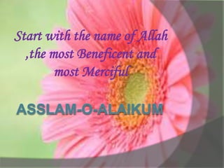Start with the name of Allah
,the most Beneficent and
most Merciful
 