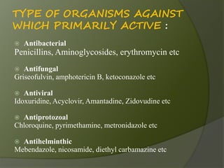 TYPE OF ORGANISMS AGAINST
WHICH PRIMARILY ACTIVE :
 Antibacterial
Penicillins, Aminoglycosides, erythromycin etc
 Antifu...