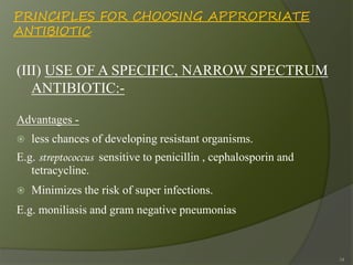 PRINCIPLES FOR CHOOSING APPROPRIATE
ANTIBIOTIC
(III) USE OF A SPECIFIC, NARROW SPECTRUM
ANTIBIOTIC:-
Advantages -
 less c...