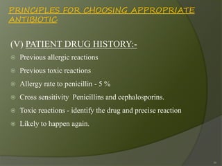 PRINCIPLES FOR CHOOSING APPROPRIATE
ANTIBIOTIC
(V) PATIENT DRUG HISTORY:-
 Previous allergic reactions
 Previous toxic r...