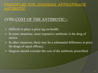 PRINCIPLES FOR CHOOSING APPROPRIATE
ANTIBIOTIC
(VIII) COST OF THE ANTIBIOTIC:-
 Difficult to place a price tag on health....