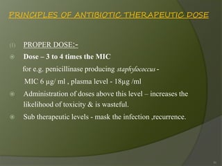 PRINCIPLES OF ANTIBIOTIC THERAPEUTIC DOSE
(I) PROPER DOSE:-
 Dose – 3 to 4 times the MIC
for e.g. penicillinase producing...