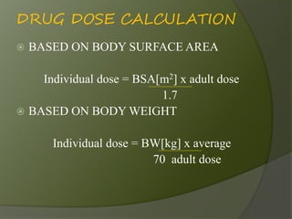 DRUG DOSE CALCULATION
 BASED ON BODY SURFACE AREA
Individual dose = BSA[m2] x adult dose
1.7
 BASED ON BODY WEIGHT
Indiv...