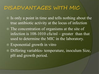 DISADVANTAGES WITH MIC
 Is only a point in time and tells nothing about the
true antibiotic activity at the locus of infe...