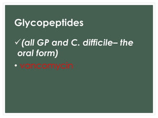 Glycopeptides 
(all GP and C. difficile– the 
oral form) 
• vancomycin 
 
