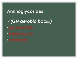Aminoglycosides 
(GN aerobic bacilli) 
•gentamicin 
•tobramycin 
•amikacin 
 
