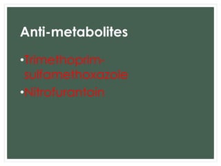 Anti-metabolites 
•Trimethoprim-sulfamethoxazole 
•Nitrofurantoin 
 
