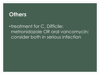 Others 
• treatment for C. Difficile: 
metronidazole OR oral vancomycin; 
consider both in serious infection 
 