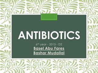 ANTIBIOTICS 
6th year - 2015 - D2 
Basel Abu Fares 
Bashar Mudallal 
 