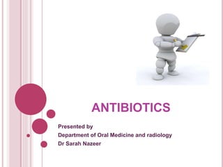 ANTIBIOTICS 
Presented by 
Department of Oral Medicine and radiology 
Dr Sarah Nazeer 
 