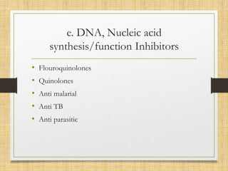 e. DNA, Nucleic acid
synthesis/function Inhibitors
• Flouroquinolones
• Quinolones
• Anti malarial
• Anti TB
• Anti parasitic
 