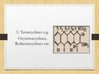 3. Tetracyclines e.g.
Oxytetracyclines,
Rolitetracyclines etc.
 