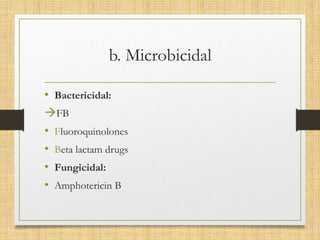 b. Microbicidal
• Bactericidal:
FB
• Fluoroquinolones
• Beta lactam drugs
• Fungicidal:
• Amphotericin B
 