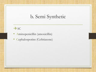 b. Semi Synthetic
AC
• Aminopenicillin (amoxicillin)
• Cephalosporins (Ceftriaxone)
 