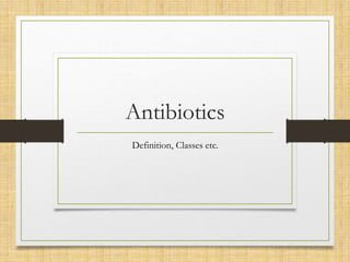 Antibiotics
Definition, Classes etc.
 