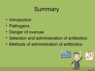Summary
• Introduction
• Pathogens
• Danger of overuse
• Selection and administration of antibiotics
• Methods of administration of antibiotics
 