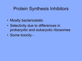 Protein Synthesis Inhibitors
• Mostly bacteriostatic
• Selectivity due to differences in
prokaryotic and eukaryotic ribosomes
• Some toxicity -
 