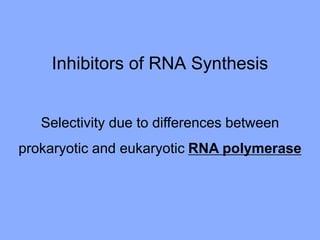 Inhibitors of RNA Synthesis
Selectivity due to differences between
prokaryotic and eukaryotic RNA polymerase
 