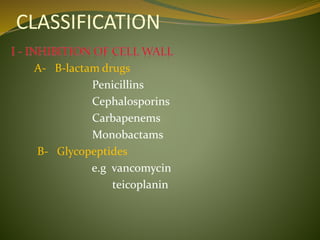CLASSIFICATION
A- B-lactam drugs
Penicillins
Cephalosporins
Carbapenems
Monobactams
B- Glycopeptides
e.g vancomycin
teicoplanin
 