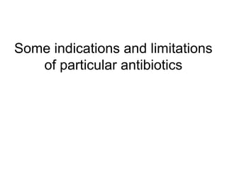 Some indications and limitations
of particular antibiotics
 