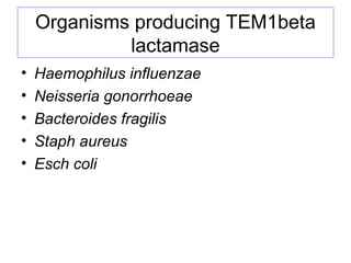Organisms producing TEM1beta
lactamase
• Haemophilus influenzae
• Neisseria gonorrhoeae
• Bacteroides fragilis
• Staph aureus
• Esch coli
 