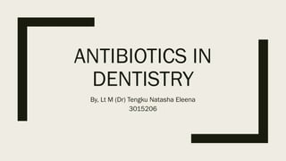 ANTIBIOTICS IN
DENTISTRY
By, Lt M (Dr) Tengku Natasha Eleena
3015206
 