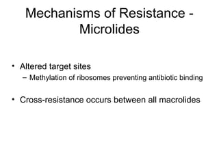 Mechanisms of Resistance -
Microlides
• Altered target sites
– Methylation of ribosomes preventing antibiotic binding
• Cross-resistance occurs between all macrolides
 