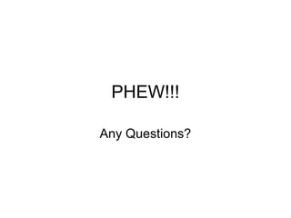 PHEW!!!
Any Questions?
 