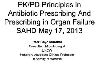 PK/PD Principles inPK/PD Principles in
Antibiotic Prescribing AndAntibiotic Prescribing And
Prescribing in Organ FailurePrescribing in Organ Failure
SAHD May 17, 2013SAHD May 17, 2013
Peter Gayo MunthaliPeter Gayo Munthali
Consultant MicrobiologistConsultant Microbiologist
UHCWUHCW
Honorary Associate Clinical ProfessorHonorary Associate Clinical Professor
University of WarwickUniversity of Warwick
 